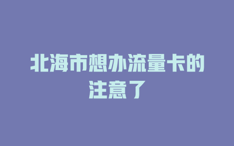 北海市想办流量卡的注意了