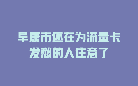 阜康市还在为流量卡发愁的人注意了
