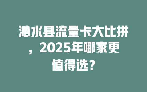 沁水县流量卡大比拼，2025年哪家更值得选？