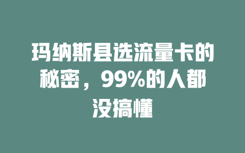玛纳斯县选流量卡的秘密，99%的人都没搞懂