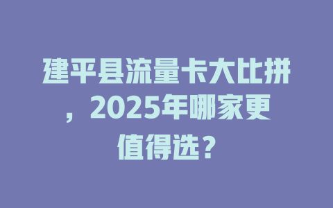 建平县流量卡大比拼，2025年哪家更值得选？