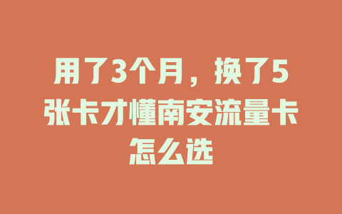 用了3个月，换了5张卡才懂南安流量卡怎么选