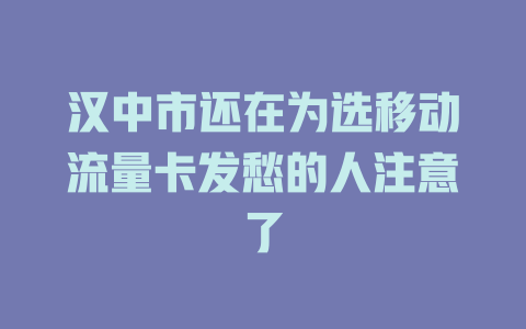 汉中市还在为选移动流量卡发愁的人注意了