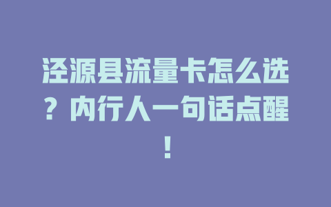 泾源县流量卡怎么选？内行人一句话点醒！