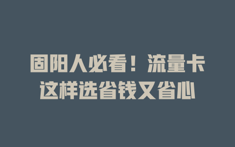 固阳人必看！流量卡这样选省钱又省心