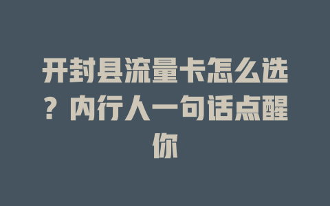 开封县流量卡怎么选？内行人一句话点醒你