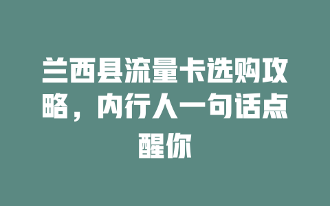 兰西县流量卡选购攻略，内行人一句话点醒你