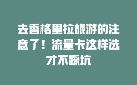 去香格里拉旅游的注意了！流量卡这样选才不踩坑