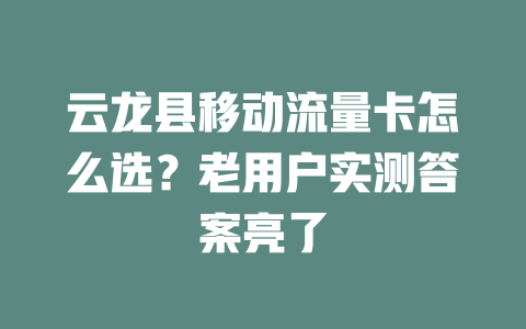 云龙县移动流量卡怎么选？老用户实测答案亮了