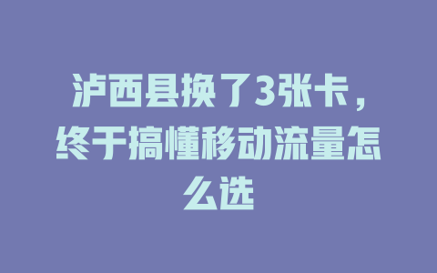 泸西县换了3张卡，终于搞懂移动流量怎么选