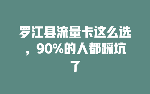 罗江县流量卡这么选，90%的人都踩坑了