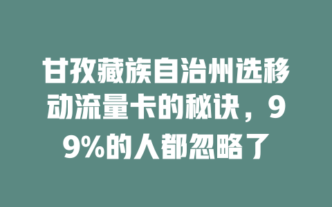 甘孜藏族自治州选移动流量卡的秘诀，99%的人都忽略了