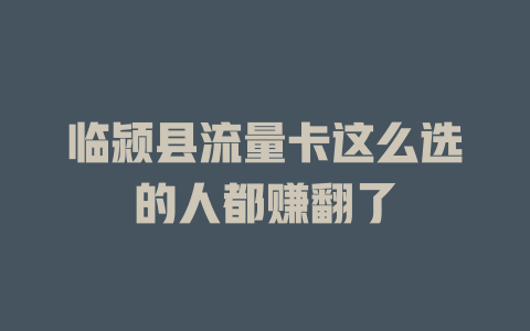 临颍县流量卡这么选的人都赚翻了
