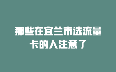 那些在宜兰市选流量卡的人注意了