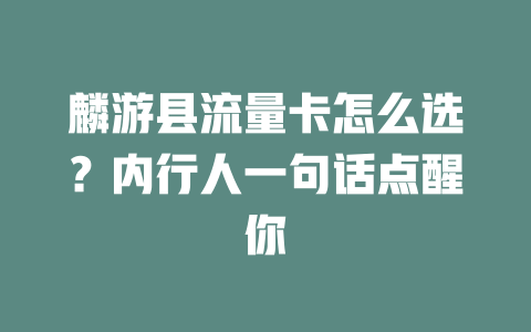 麟游县流量卡怎么选？内行人一句话点醒你