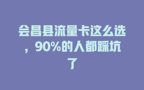 会昌县流量卡这么选，90%的人都踩坑了