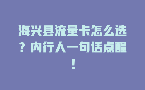 海兴县流量卡怎么选？内行人一句话点醒！