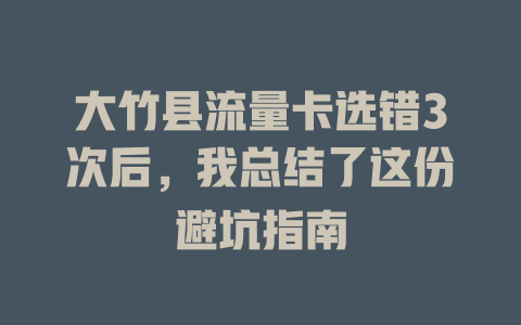 大竹县流量卡选错3次后，我总结了这份避坑指南