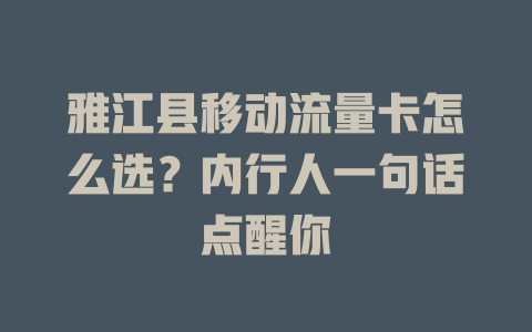 雅江县移动流量卡怎么选？内行人一句话点醒你