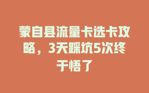 蒙自县流量卡选卡攻略，3天踩坑5次终于悟了