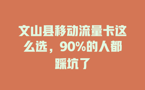 文山县移动流量卡这么选，90%的人都踩坑了