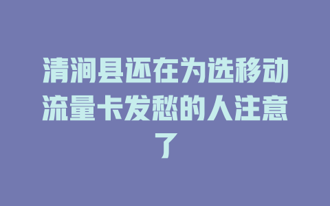 清涧县还在为选移动流量卡发愁的人注意了