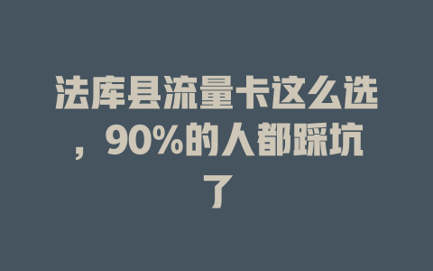 法库县流量卡这么选，90%的人都踩坑了