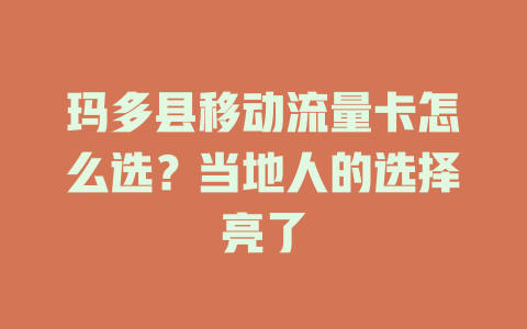 玛多县移动流量卡怎么选？当地人的选择亮了
