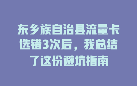 东乡族自治县流量卡选错3次后，我总结了这份避坑指南