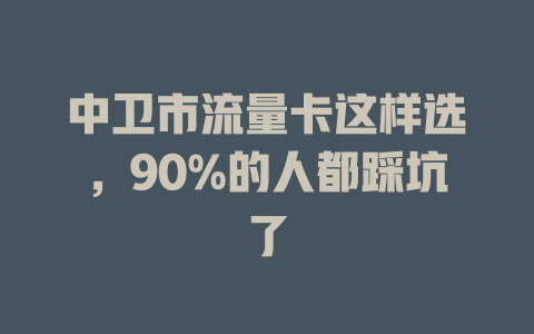 中卫市流量卡这样选，90%的人都踩坑了