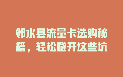 邻水县流量卡选购秘籍，轻松避开这些坑
