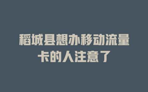 稻城县想办移动流量卡的人注意了