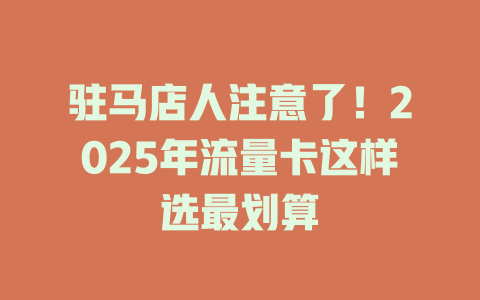 驻马店人注意了！2025年流量卡这样选最划算