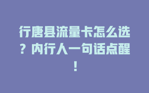 行唐县流量卡怎么选？内行人一句话点醒！