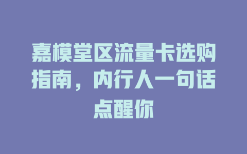 嘉模堂区流量卡选购指南，内行人一句话点醒你