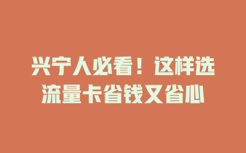 兴宁人必看！这样选流量卡省钱又省心
