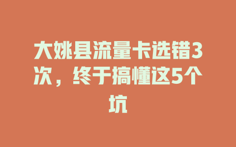 大姚县流量卡选错3次，终于搞懂这5个坑