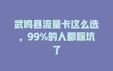 武鸣县流量卡这么选，99%的人都踩坑了