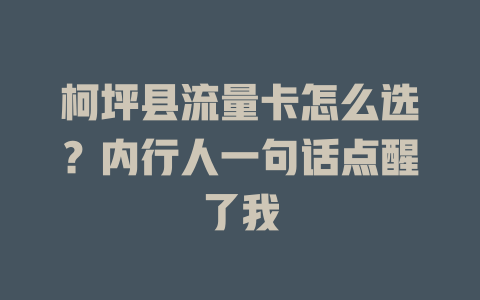 柯坪县流量卡怎么选？内行人一句话点醒了我