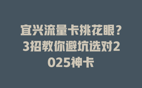 宜兴流量卡挑花眼？3招教你避坑选对2025神卡