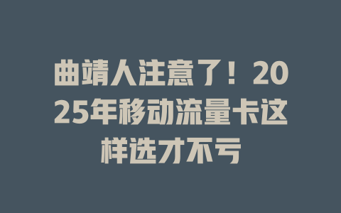 曲靖人注意了！2025年移动流量卡这样选才不亏