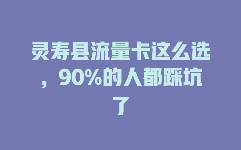 灵寿县流量卡这么选，90%的人都踩坑了