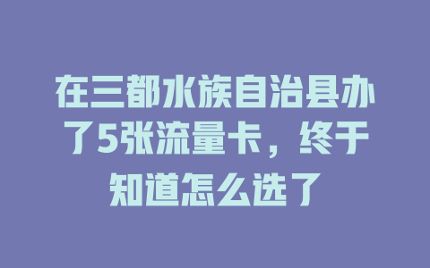 在三都水族自治县办了5张流量卡，终于知道怎么选了