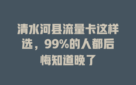 清水河县流量卡这样选，99%的人都后悔知道晚了