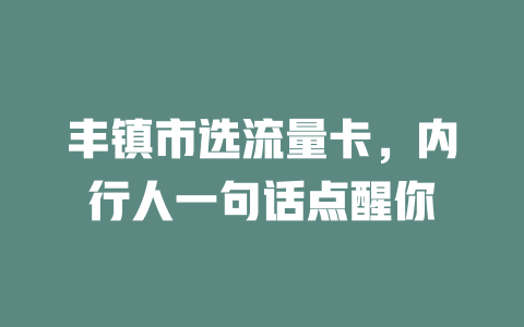 丰镇市选流量卡，内行人一句话点醒你