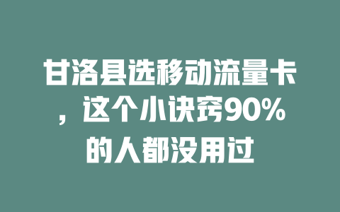甘洛县选移动流量卡，这个小诀窍90%的人都没用过