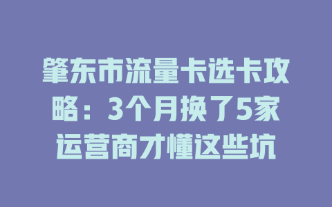 肇东市流量卡选卡攻略：3个月换了5家运营商才懂这些坑