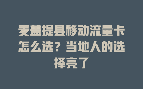 麦盖提县移动流量卡怎么选？当地人的选择亮了