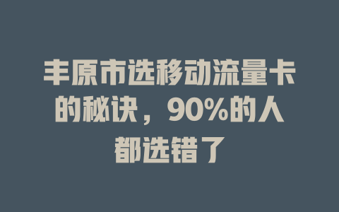 丰原市选移动流量卡的秘诀，90%的人都选错了
