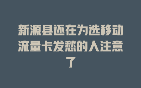 新源县还在为选移动流量卡发愁的人注意了